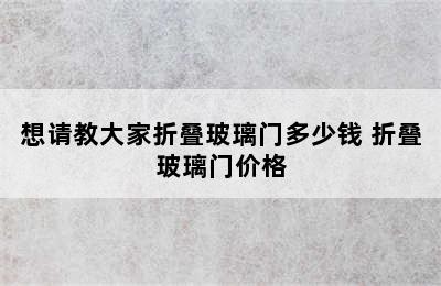 想请教大家折叠玻璃门多少钱 折叠玻璃门价格